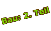 Bau: 2. Teil