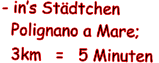 - ins Stdtchen    Polignano a Mare;    3km   =   5 Minuten